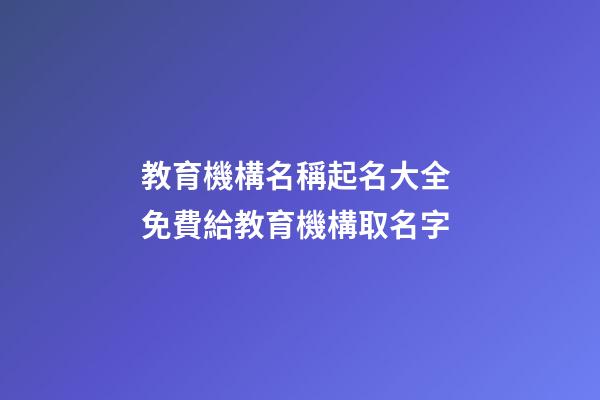 教育機構名稱起名大全 免費給教育機構取名字-第1張-公司起名-玄機派